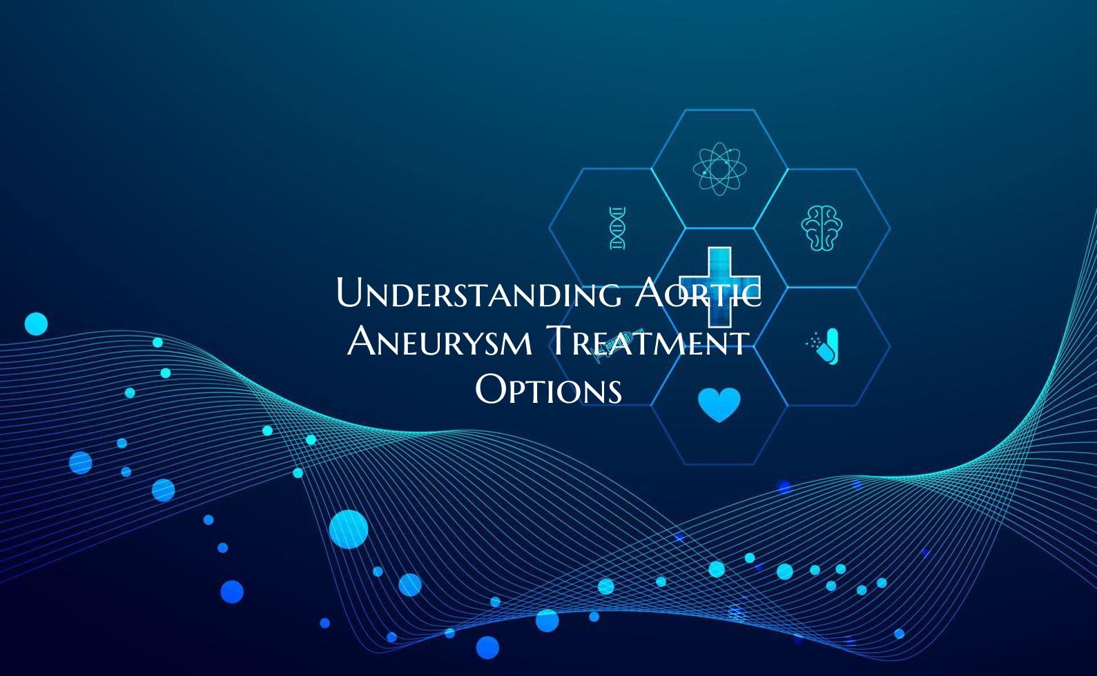 Understanding Aortic Aneurysm Treatment Options